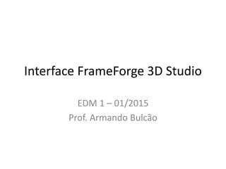 Interface FrameForge 3D Studio
EDM 1 – 01/2015
Prof. Armando Bulcão
 