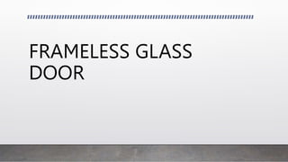 FRAMELESS GLASS
DOOR
 