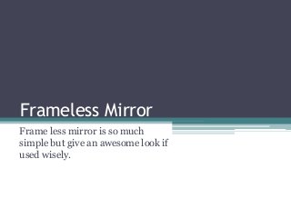 Frameless Mirror
Frame less mirror is so much
simple but give an awesome look if
used wisely.
 