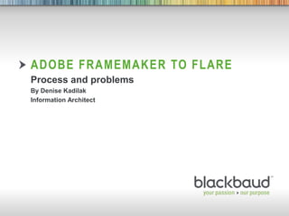 ADOBE FRAMEMAKER TO FLARE
        Process and problems
        By Denise Kadilak
        Information Architect




3/10/2013    Footer             1
 
