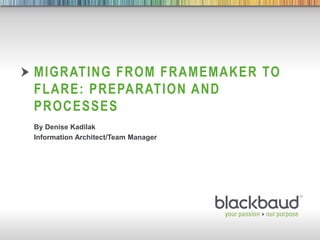 5/2/2014 Footer 1
MIGRATING FROM FRAMEMAKER TO
FLARE: PREPARATION AND
PROCESSES
By Denise Kadilak
Information Architect/Team Manager
 