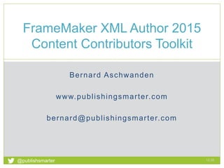 Bernard Aschwanden
www.publishingsmarter.com
bernard@publishingsmarter.com
FrameMaker XML Author 2015
Content Contributors Toolkit
12:35
1
@publishsmarter
 