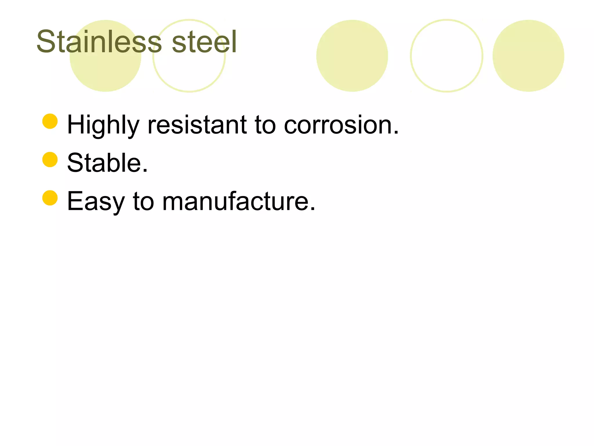 Stainless steel
Highly resistant to corrosion.
Stable.
Easy to manufacture.
 