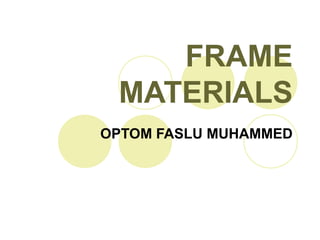 FRAME
MATERIALS
OPTOM FASLU MUHAMMED
 