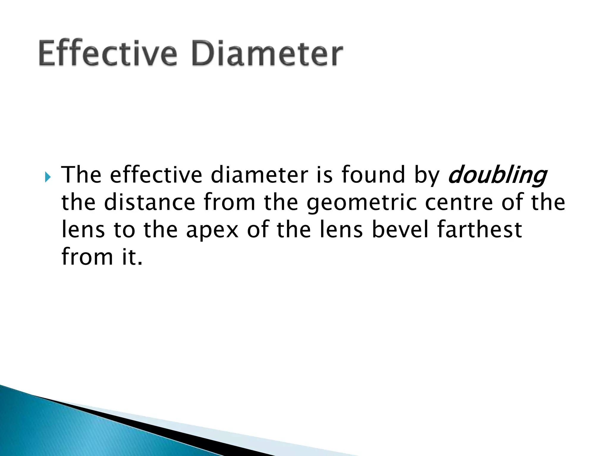 The effective diameter is found by doubling
the distance from the geometric centre of the
lens to the apex of the lens bevel farthest
from it.
 