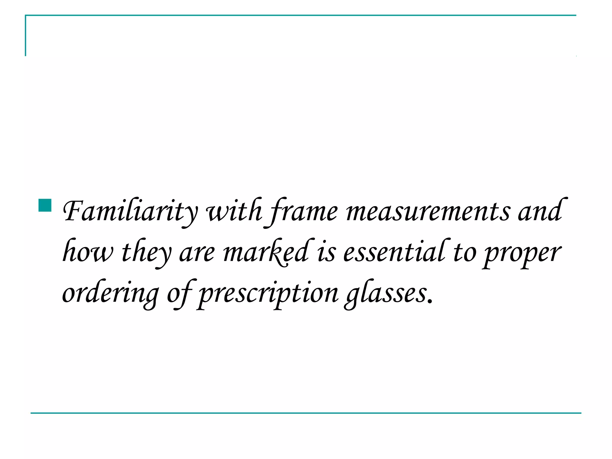  Familiarity with frame measurements and
how they are marked is essential to proper
ordering of prescription glasses.
 
