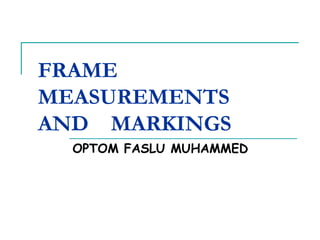 FRAME
MEASUREMENTS
AND MARKINGS
OPTOM FASLU MUHAMMED
 