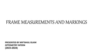 FRAME MEASUREMENTS AND MARKINGS
PRESENTED BY MIFTAHUL ISLAM
OPTOMETRY INTERN
(2023-2024)
 