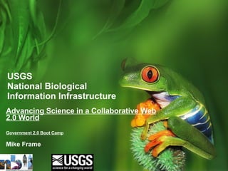 USGS  National Biological Information Infrastructure  Advancing Science in a Collaborative Web 2.0 World Government 2.0 Boot Camp Mike Frame 