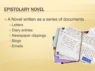 EPISTOLARY NOVEL
 A Novel written as a series of documents
 Letters
 Diary entries
 Newspaper clippings
 Blogs
 Emails
 