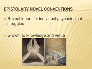 EPISTOLARY NOVEL CONVENTIONS
 Reveal inner life: individual psychological
struggles
 Growth to knowledge and virtue
 