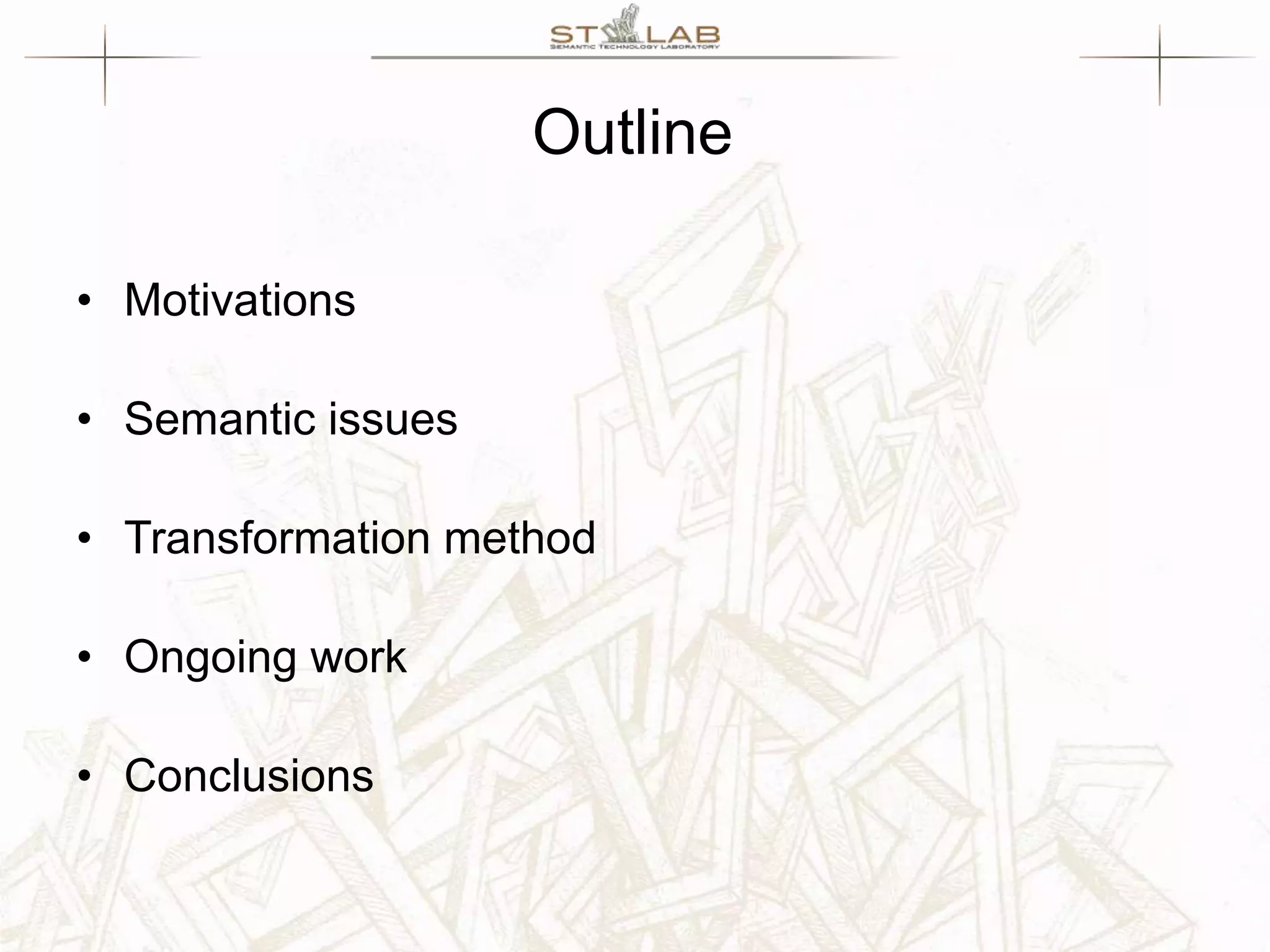 Outline • Motivations • Semantic issues • Transformation method • Ongoing work • Conclusions 