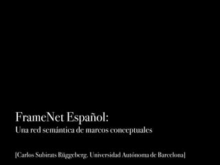 FrameNet Español:
Una red semántica de marcos conceptuales

[Carlos Subirats Rüggeberg. Universidad Autónoma de Barcelona]
 