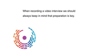 When recording a video interview we should
always keep in mind that preparation is key.
 