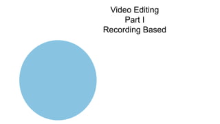Video Editing
Part I
Recording Based
 