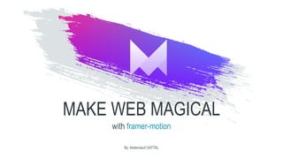 MAKE WEB MAGICAL
with framer-motion
By: Abderraouf GATTAL
 