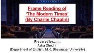 Frame Reading of
‘The Modern Times’
(By Charlie Chaplin)
Prepared by…….
Asha Dhedhi
(Department of English, M.K. Bhavnagar University)
 