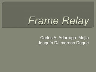 FrameRelay Carlos A. Adárraga  Mejía Joaquín DJ moreno Duque 