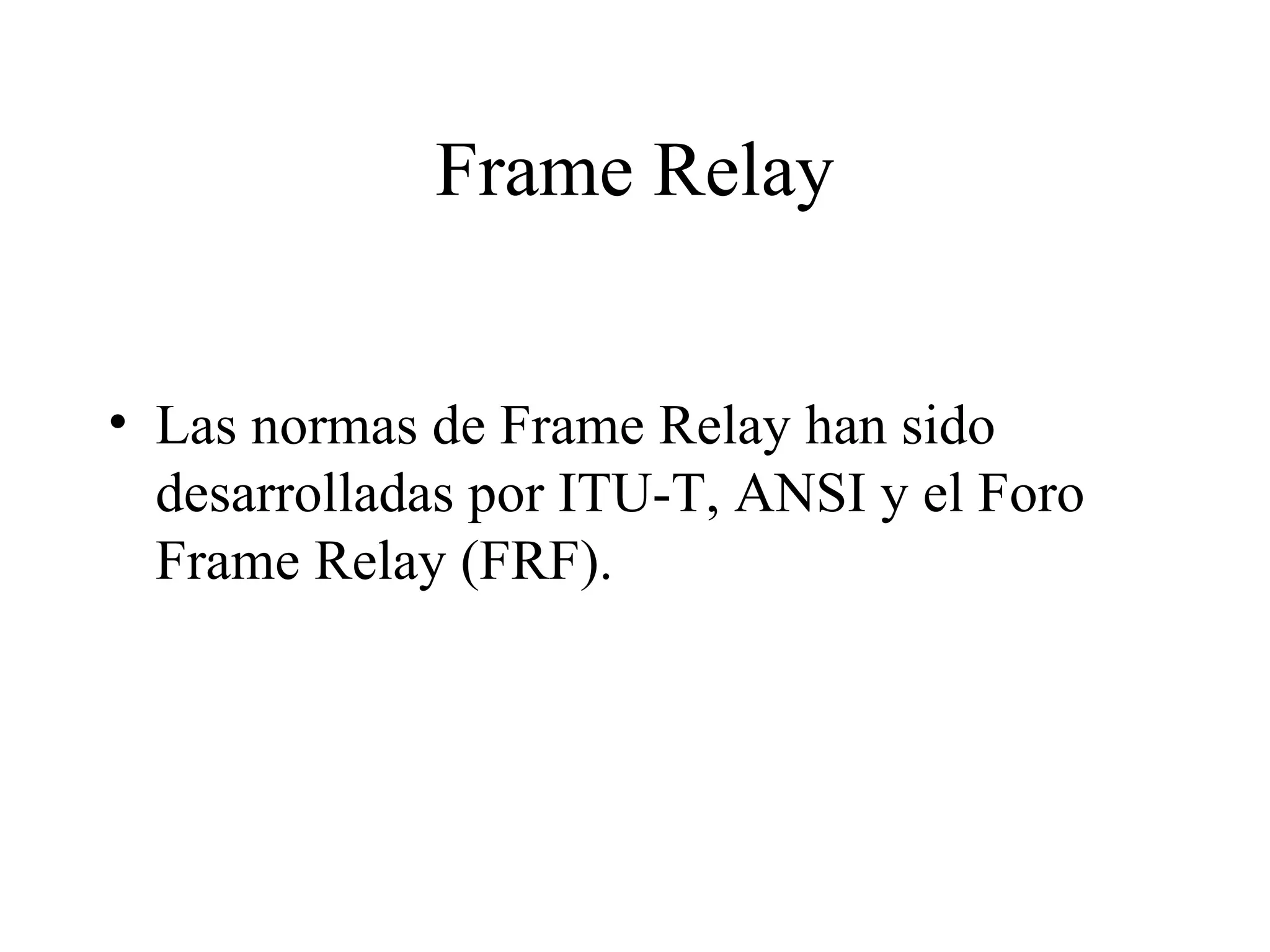 Frame Relay Las normas de Frame Relay han sido desarrolladas por ITU-T, ANSI y el Foro Frame Relay (FRF).  