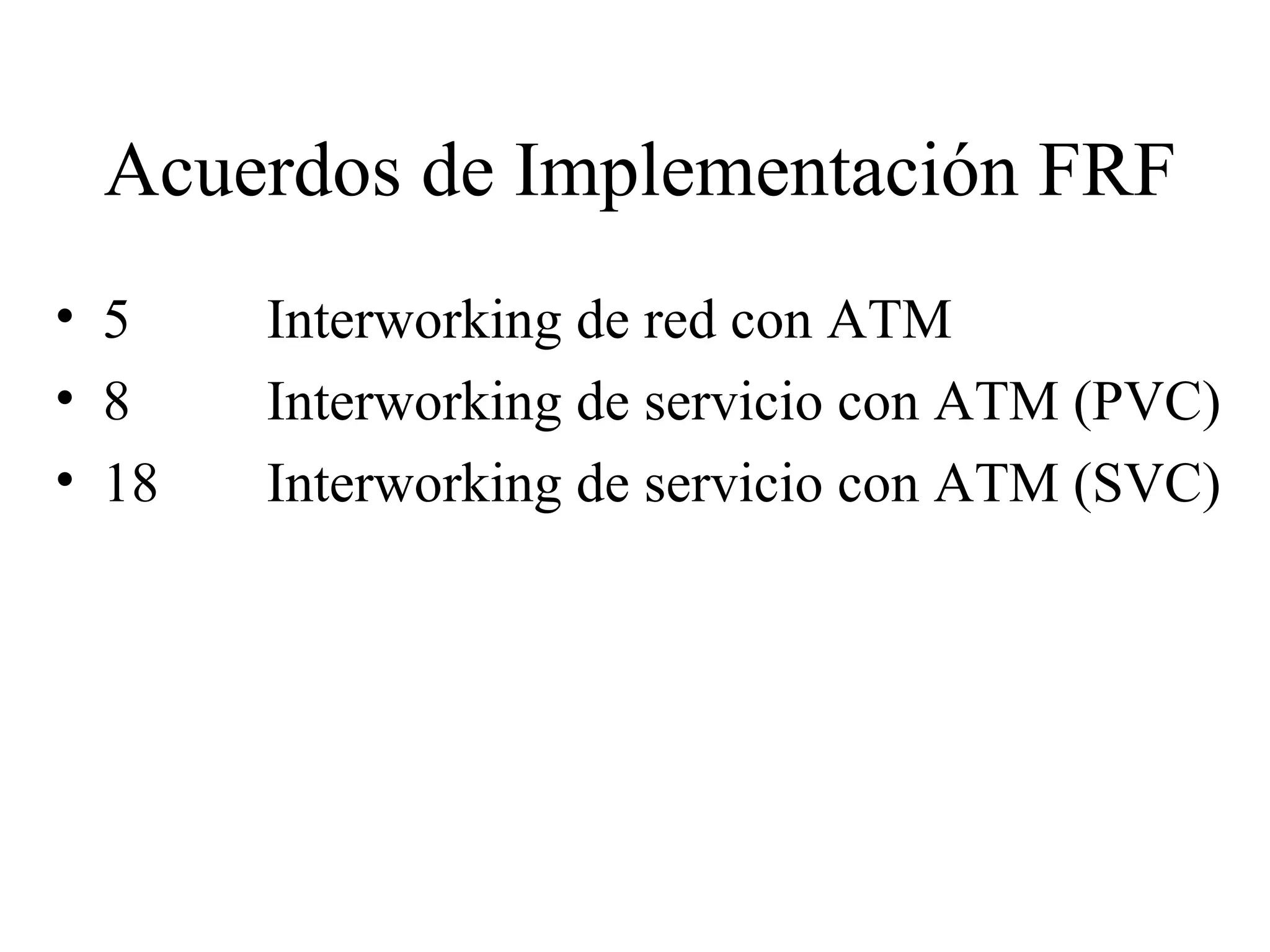 Acuerdos de Implementación FRF 5 Interworking de red con ATM 8 Interworking de servicio con ATM (PVC) 18 Interworking de servicio con ATM (SVC) 