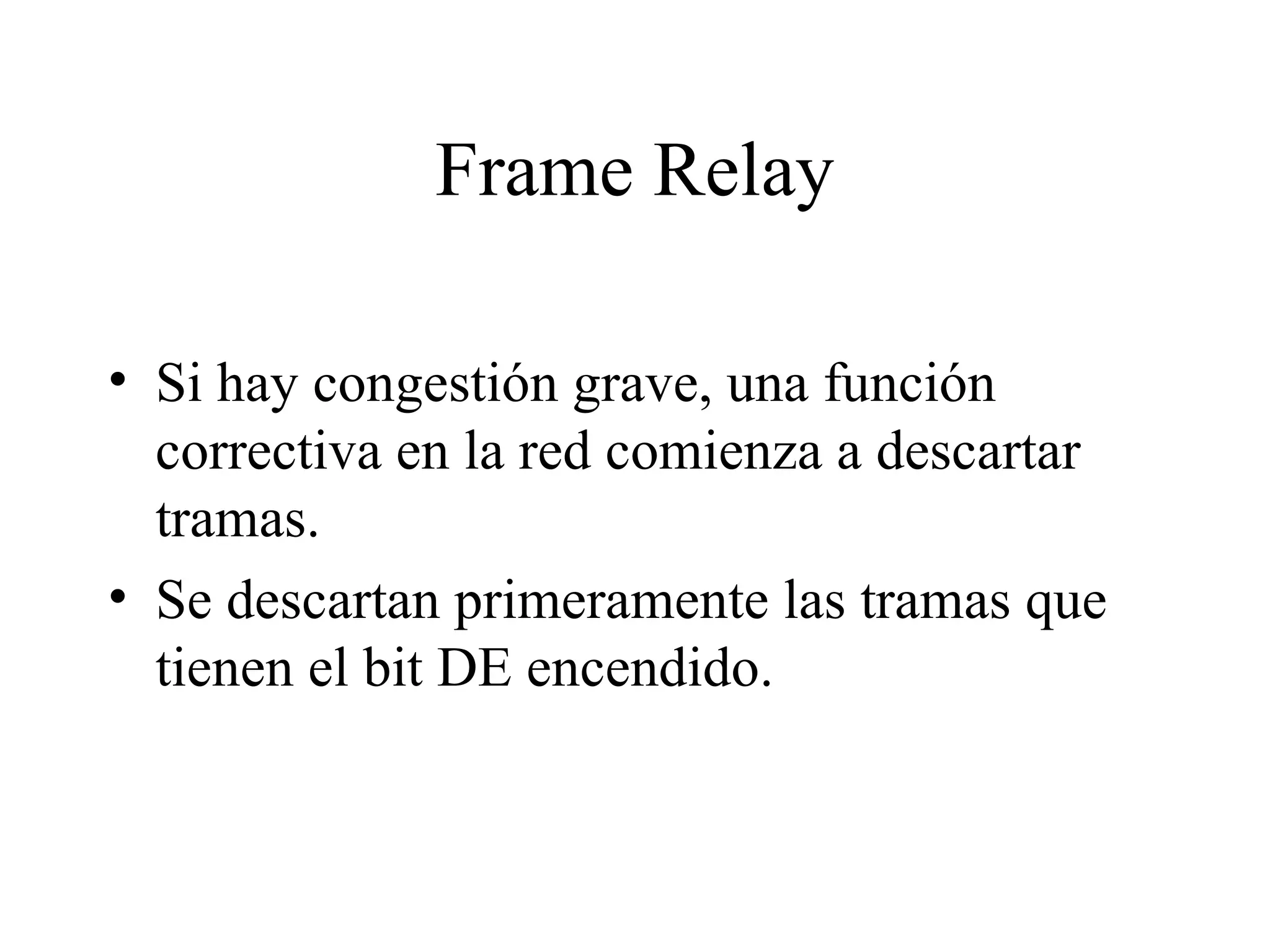Frame Relay Si hay congestión grave, una función correctiva en la red comienza a descartar tramas.  Se descartan primeramente las tramas que tienen el bit DE encendido.  