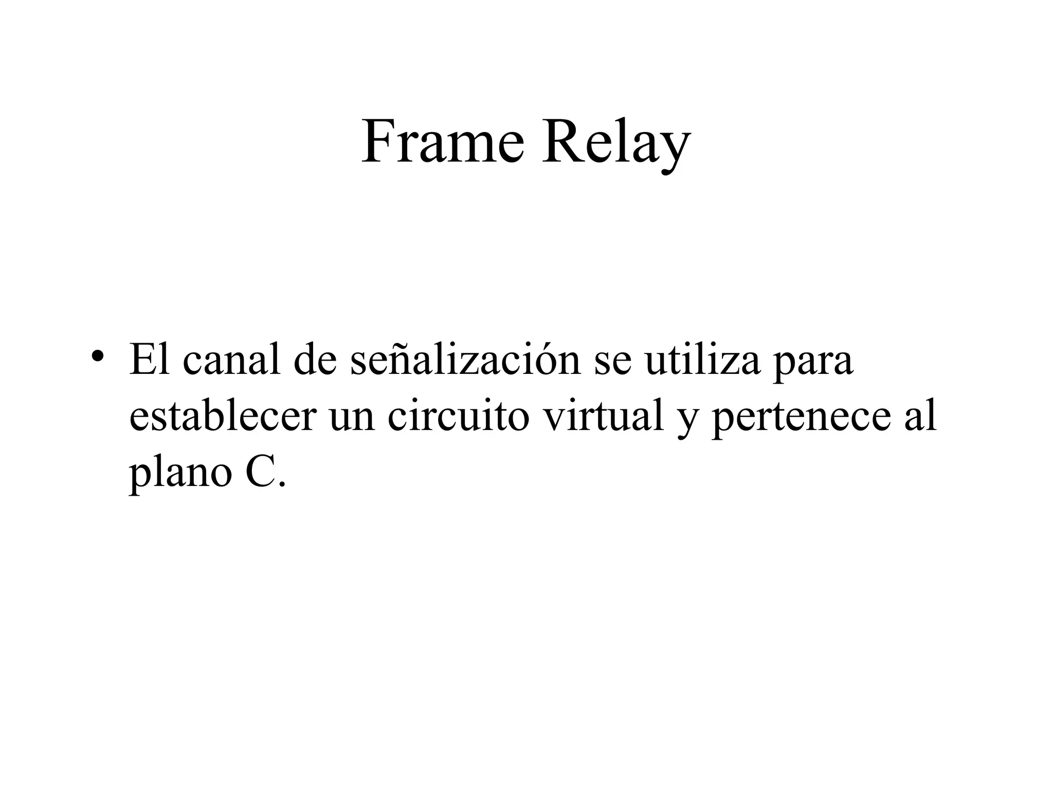 Frame Relay El canal de señalización se utiliza para establecer un circuito virtual y pertenece al plano C. 