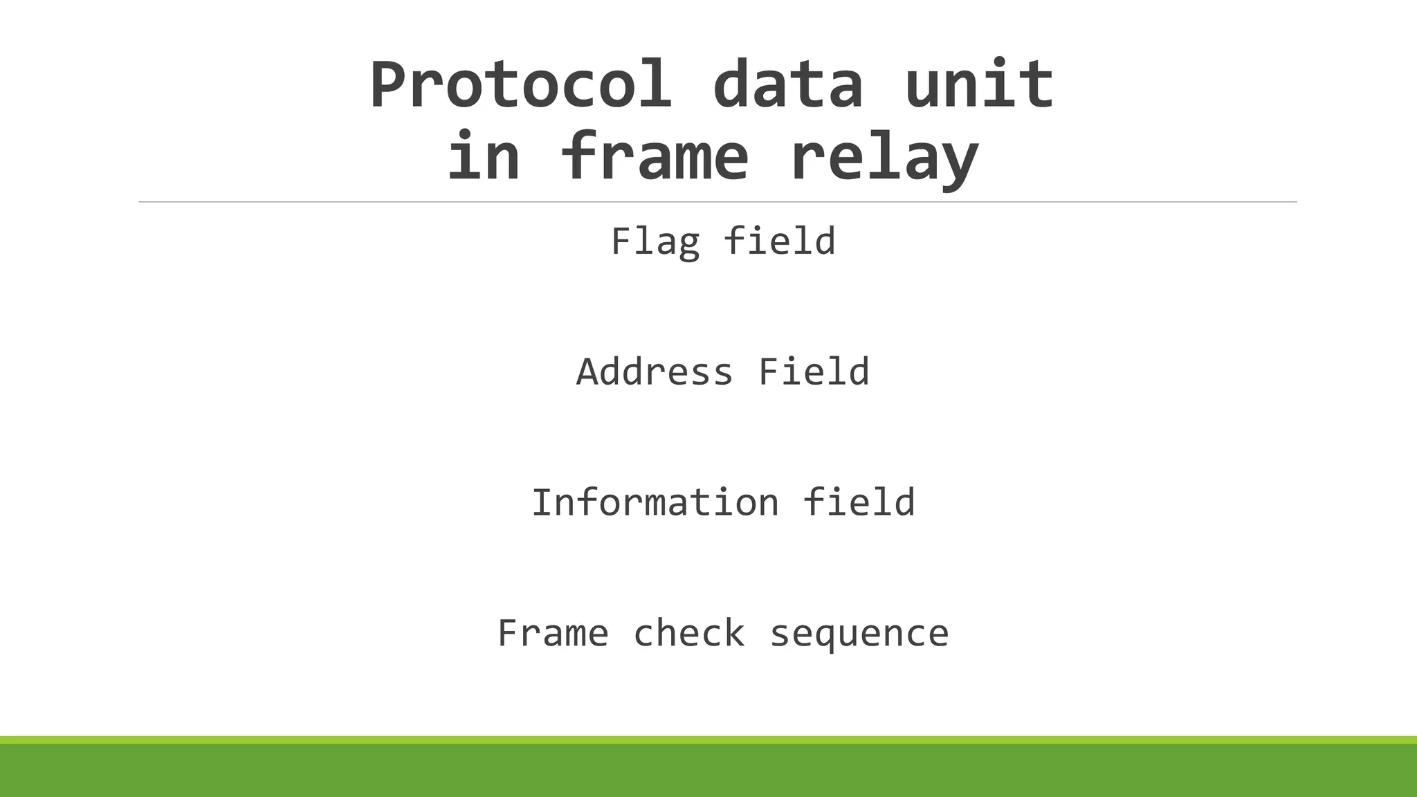 Protocol data unit 
in frame relay 
Flag field 
Address Field 
Information field 
Frame check sequence 
 