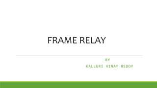 FRAME RELAY 
BY 
KALLURI VINAY REDDY 
 
