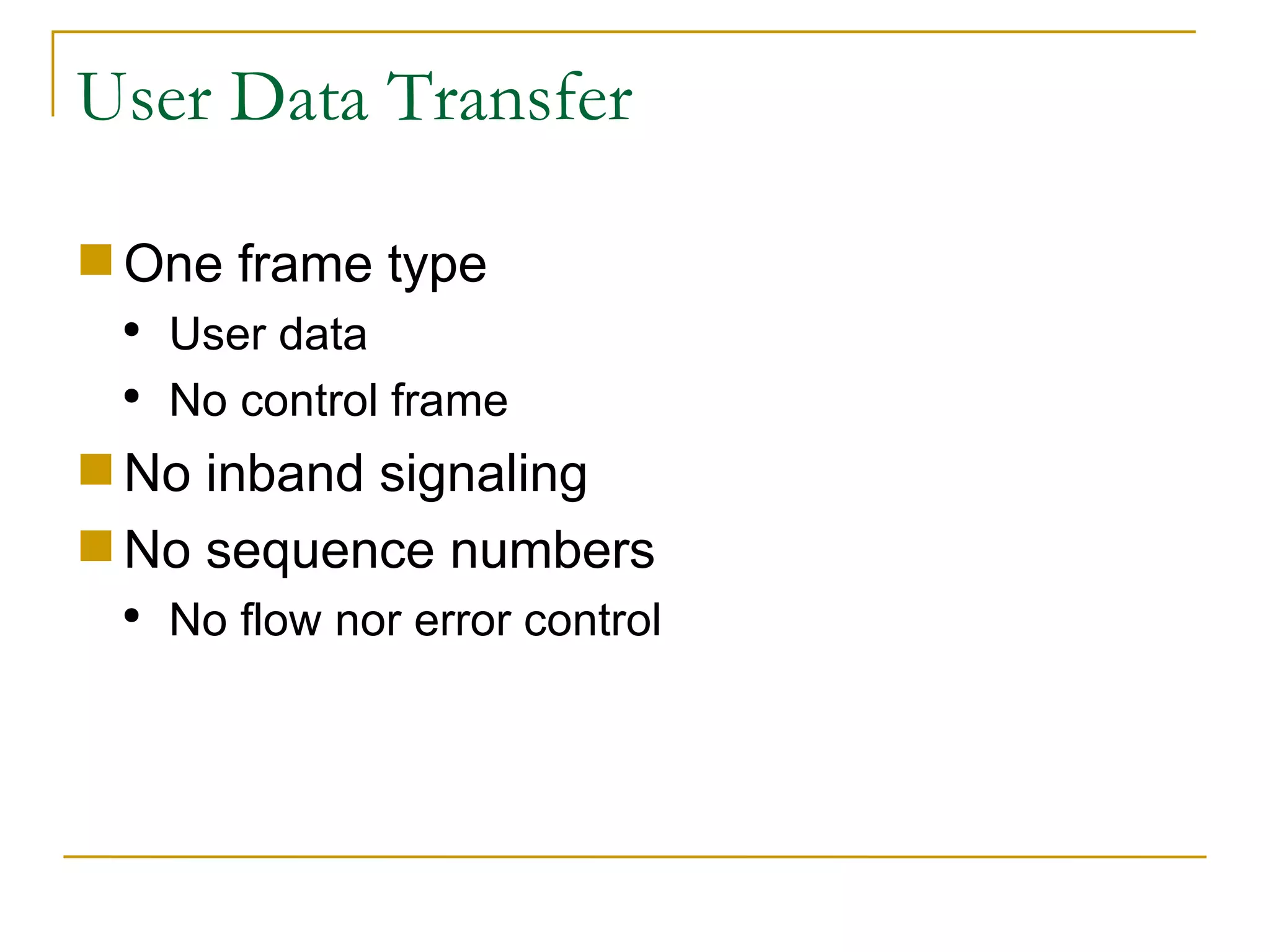 User Data Transfer One frame type User data No control frame No inband signaling No sequence numbers No flow nor error control 