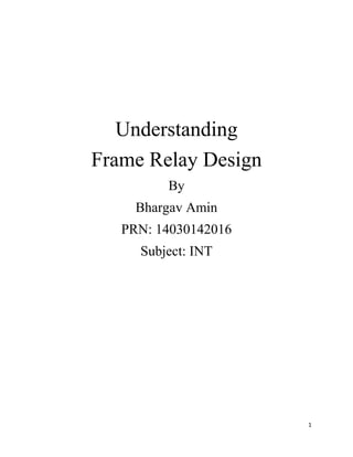 1
Understanding
Frame Relay Design
By
Bhargav Amin
PRN: 14030142016
Subject: INT
 