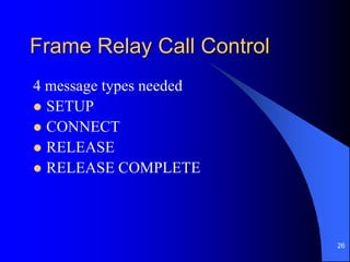 26
Frame Relay Call Control
4 message types needed
 SETUP
 CONNECT
 RELEASE
 RELEASE COMPLETE
 