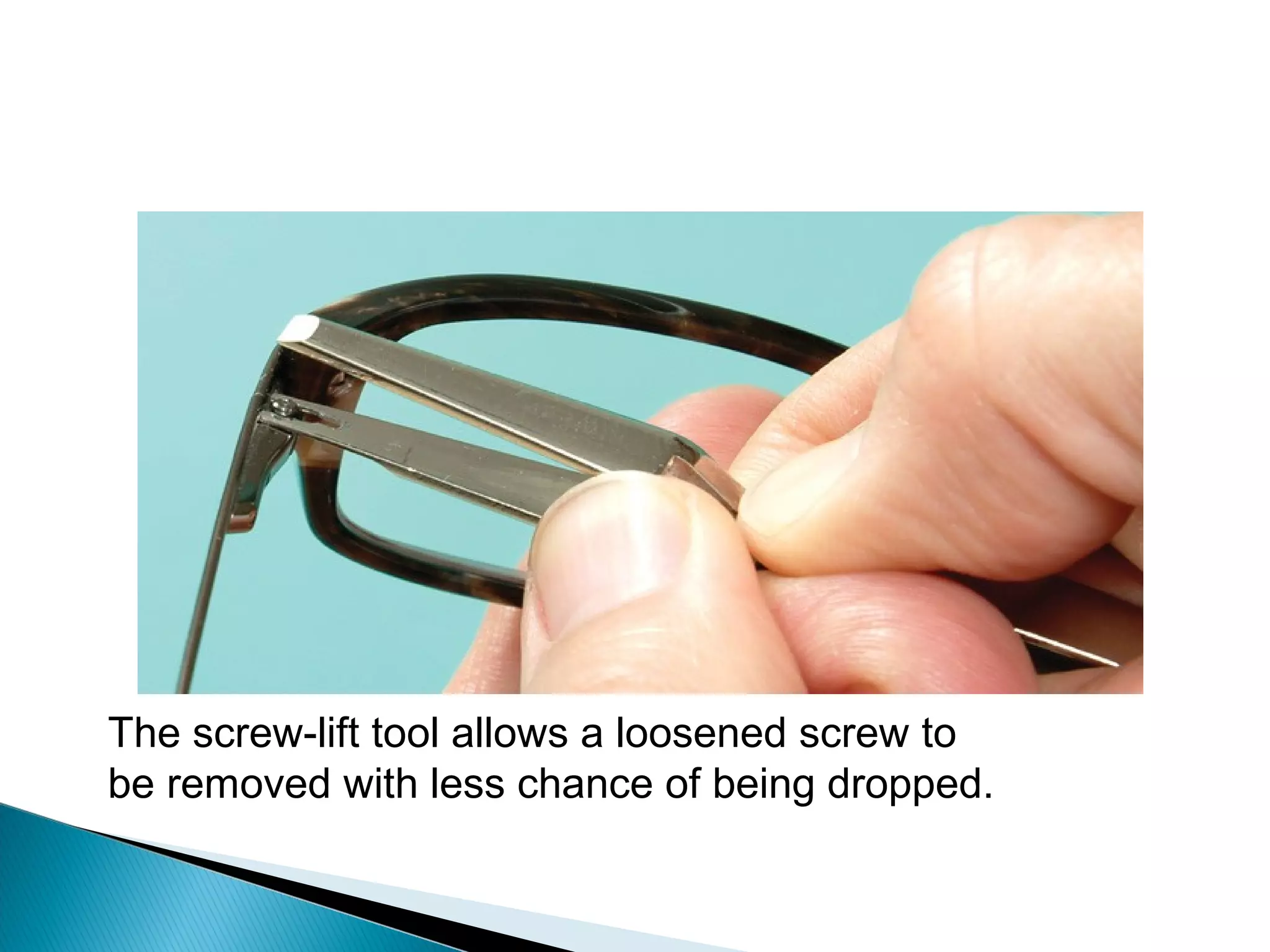 The screw-lift tool allows a loosened screw to
be removed with less chance of being dropped.
 