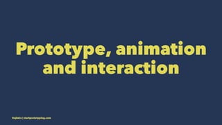 Prototype, animation
and interaction
@ajimix | startprototyping.com
 