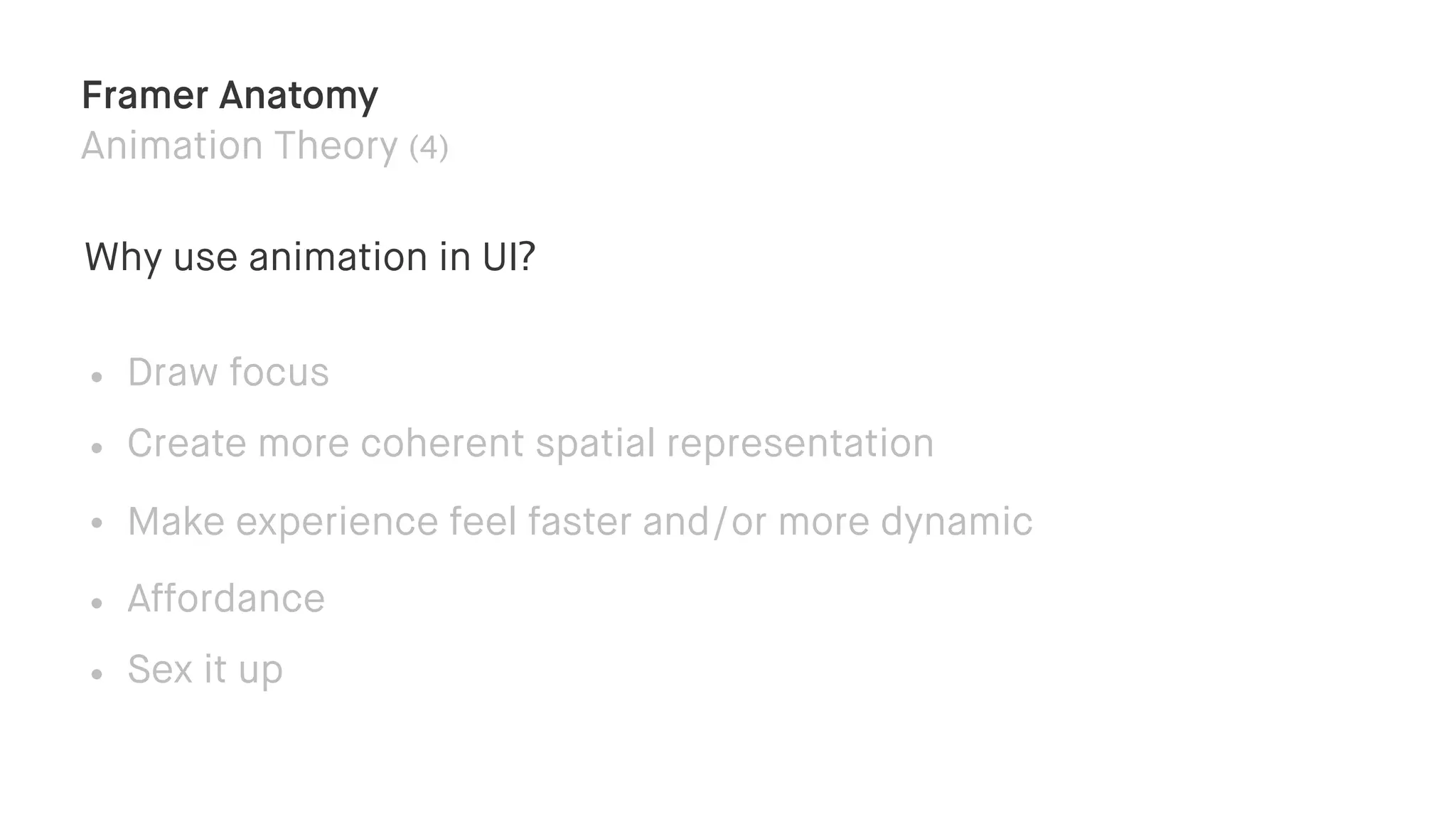 Framer Anatomy
Animation Theory (4)
Why use animation in UI?
• Draw focus
• Create more coherent spatial representation
• Make experience feel faster and/or more dynamic
• Affordance
• Sex it up
 
