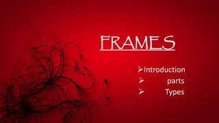 FRAMES
Introduction
 parts
 Types
 