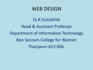 WEB DESIGN
Dr.R.SUGANYA
Head & Assistant Professor
Department of Information Technology
Bon Secours College for Women
Thanjavur-613 006.
 