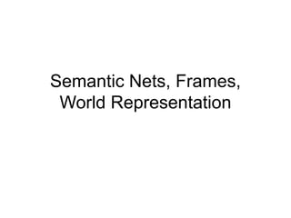 Semantic Nets, Frames,
World Representation
 