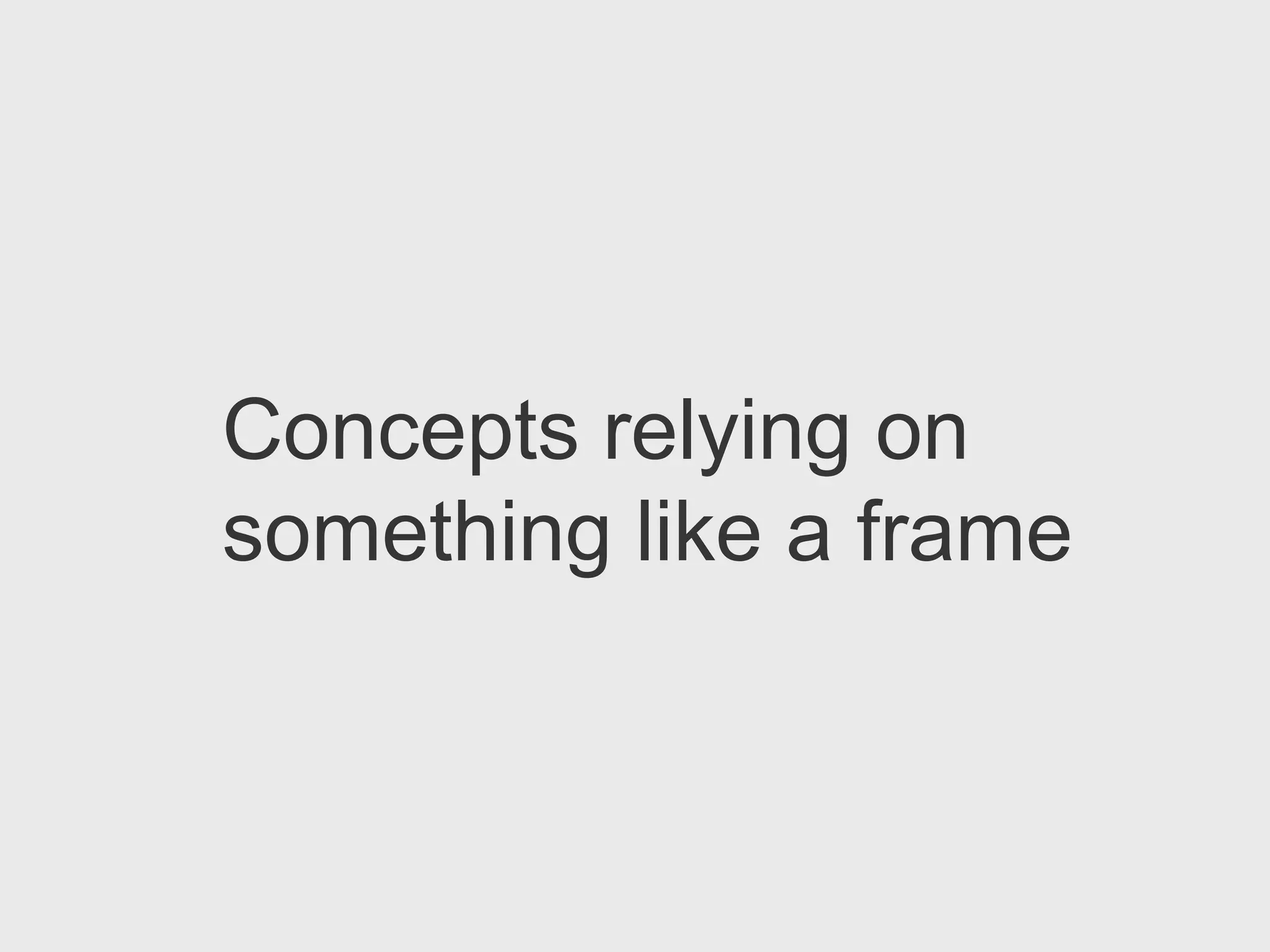 Concepts relying on
something like a frame
 