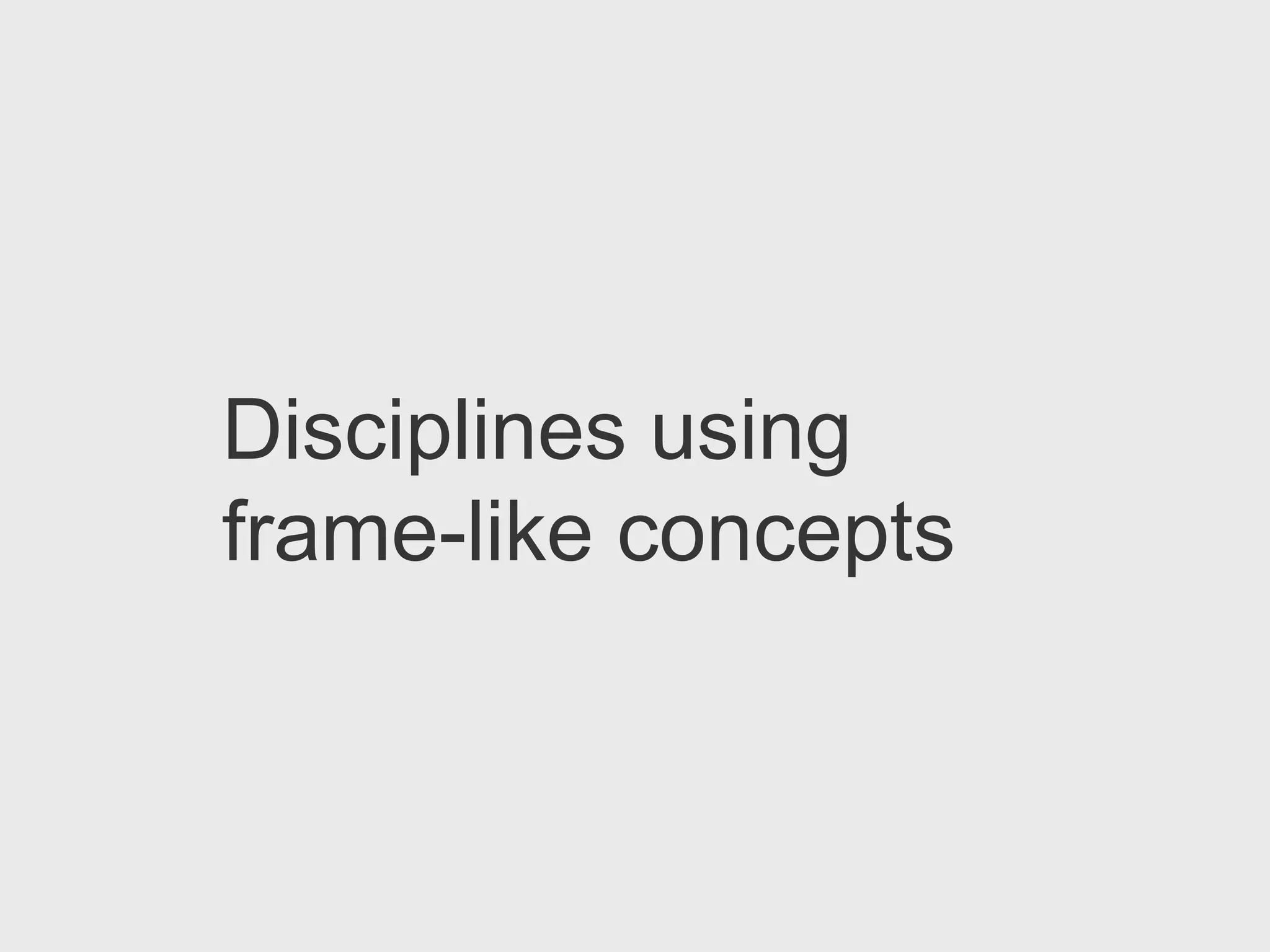 Disciplines using
frame-like concepts
 