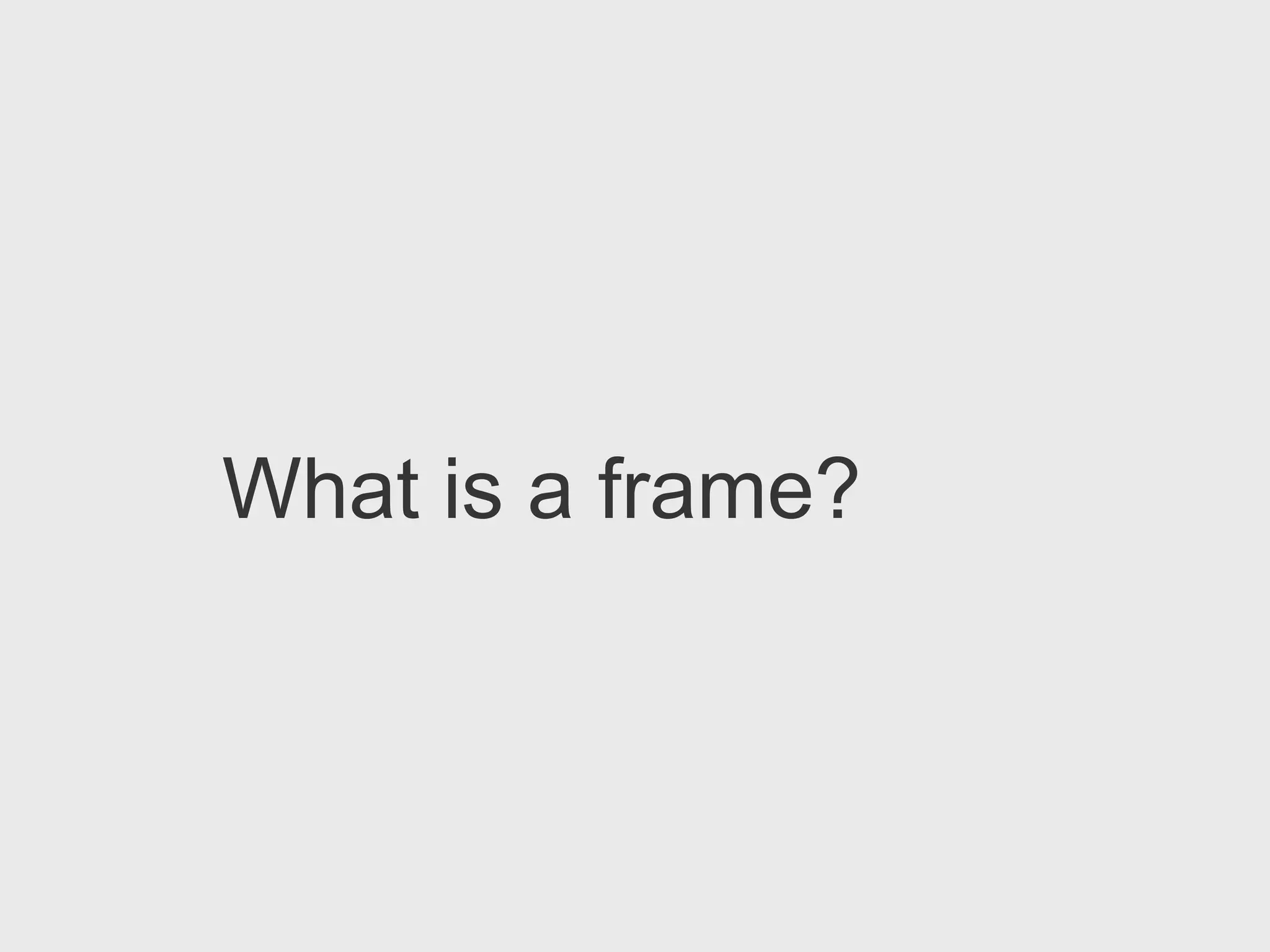 What is a frame?
 