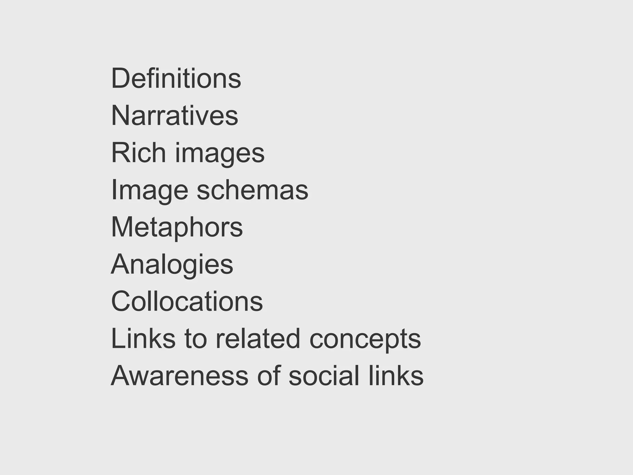 Definitions
Narratives
Rich images
Image schemas
Metaphors
Analogies
Collocations
Links to related concepts
Awareness of social links
 