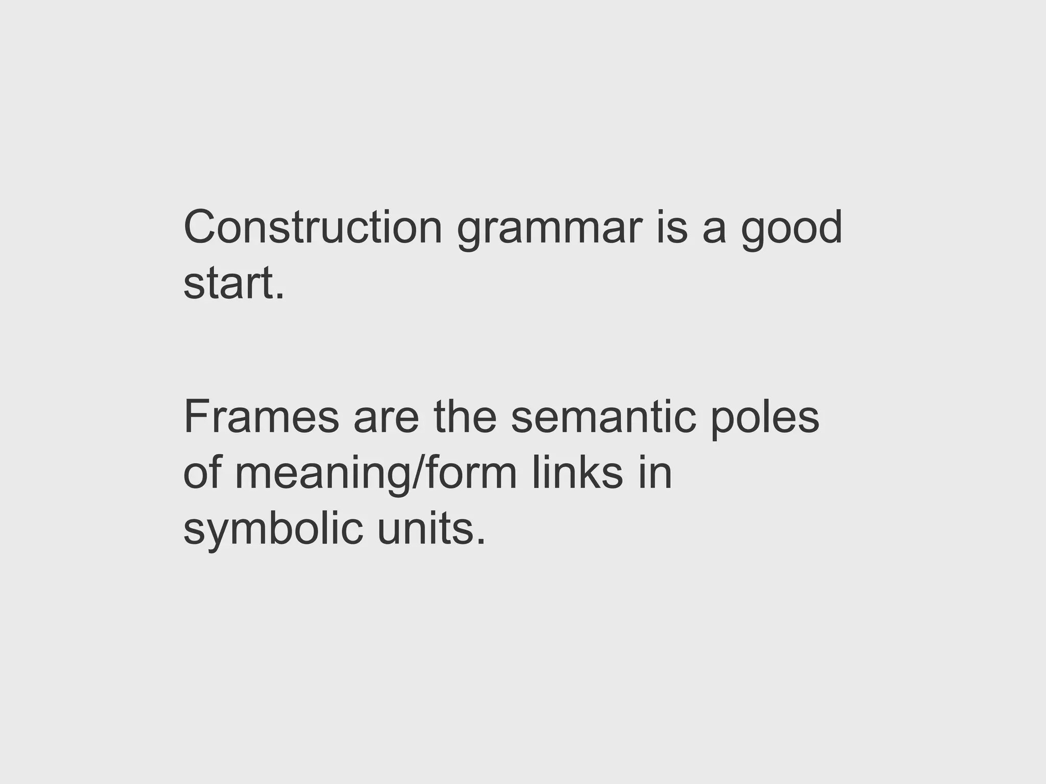 Construction grammar is a good
start.

Frames are the semantic poles
of meaning/form links in
symbolic units.
 