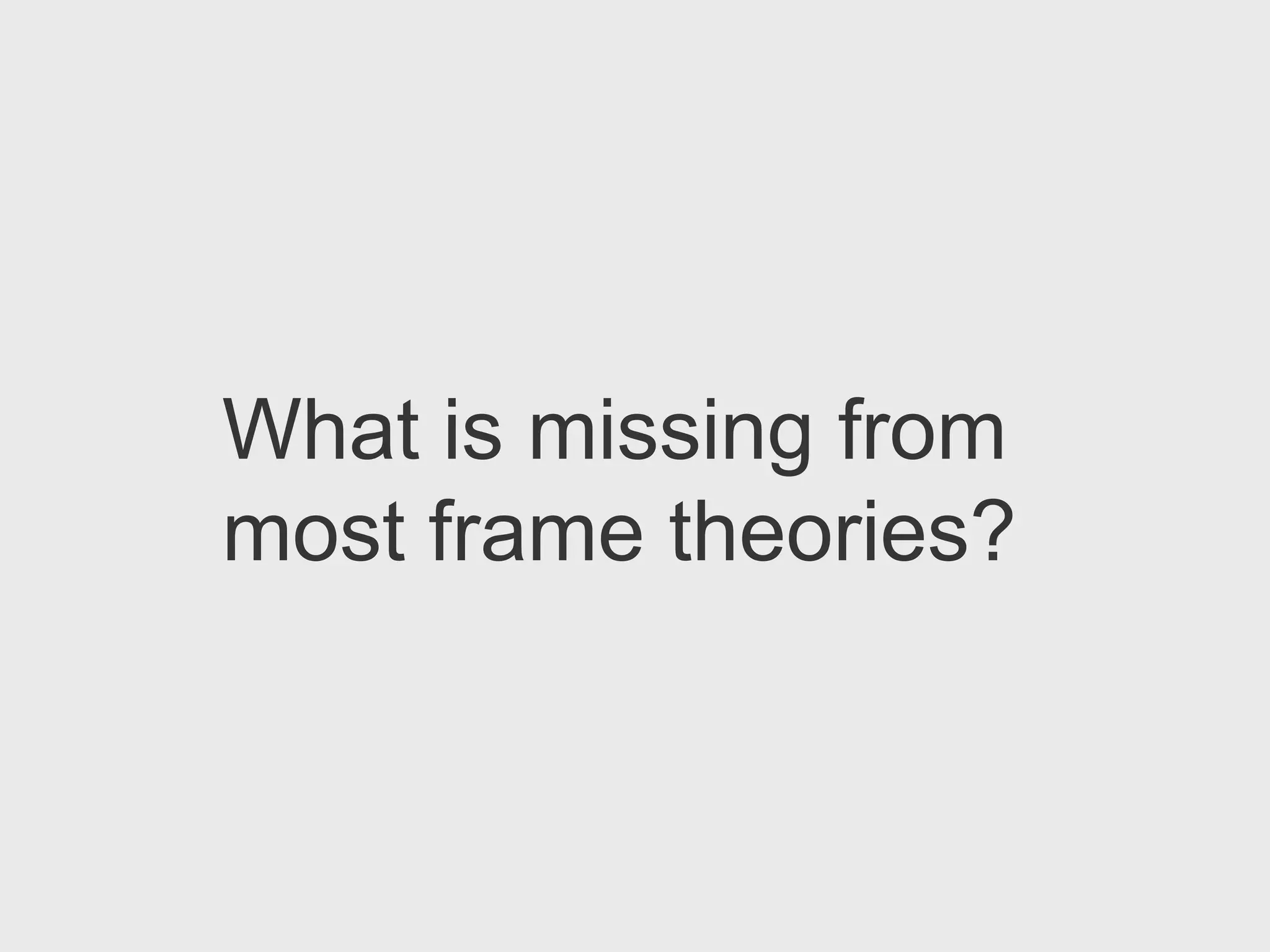 What is missing from
most frame theories?
 