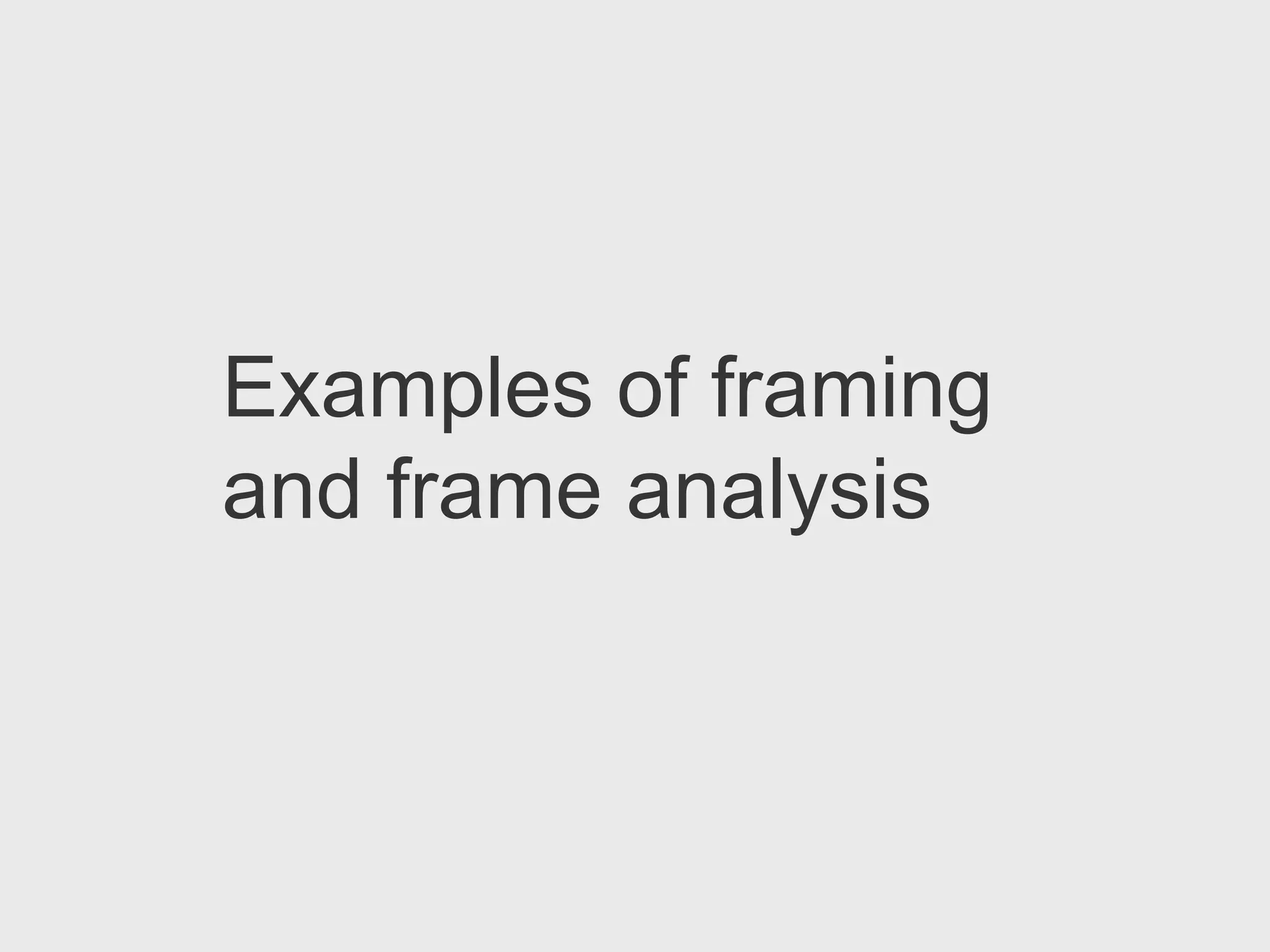 Examples of framing
and frame analysis
 