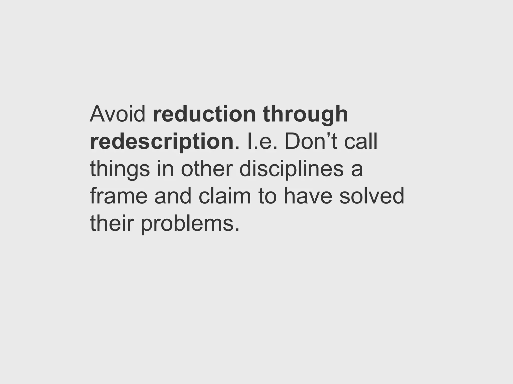 Avoid reduction through
redescription. I.e. Don’t call
things in other disciplines a
frame and claim to have solved
their problems.
 