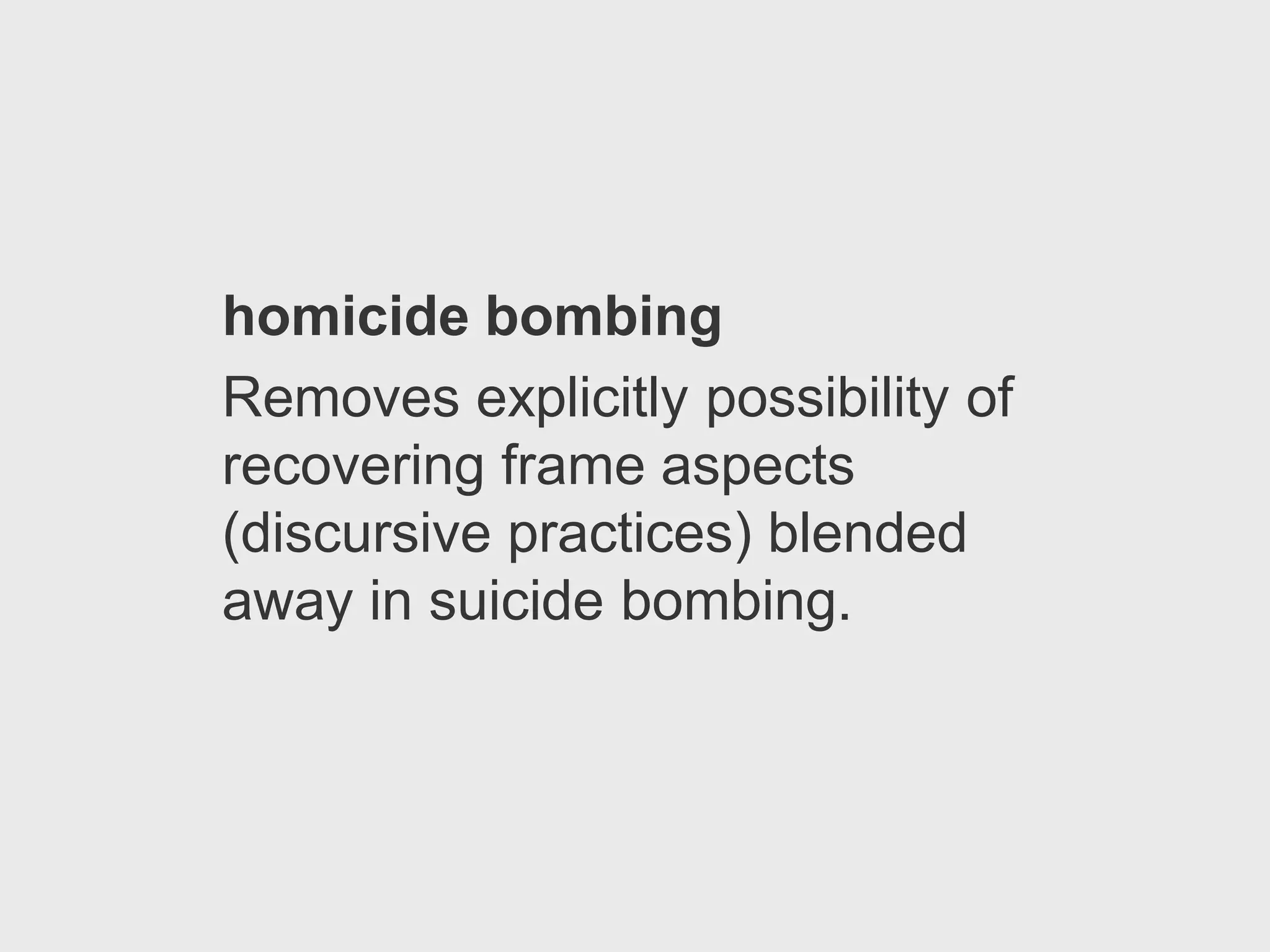 homicide bombing
Removes explicitly possibility of
recovering frame aspects
(discursive practices) blended
away in suicide bombing.
 