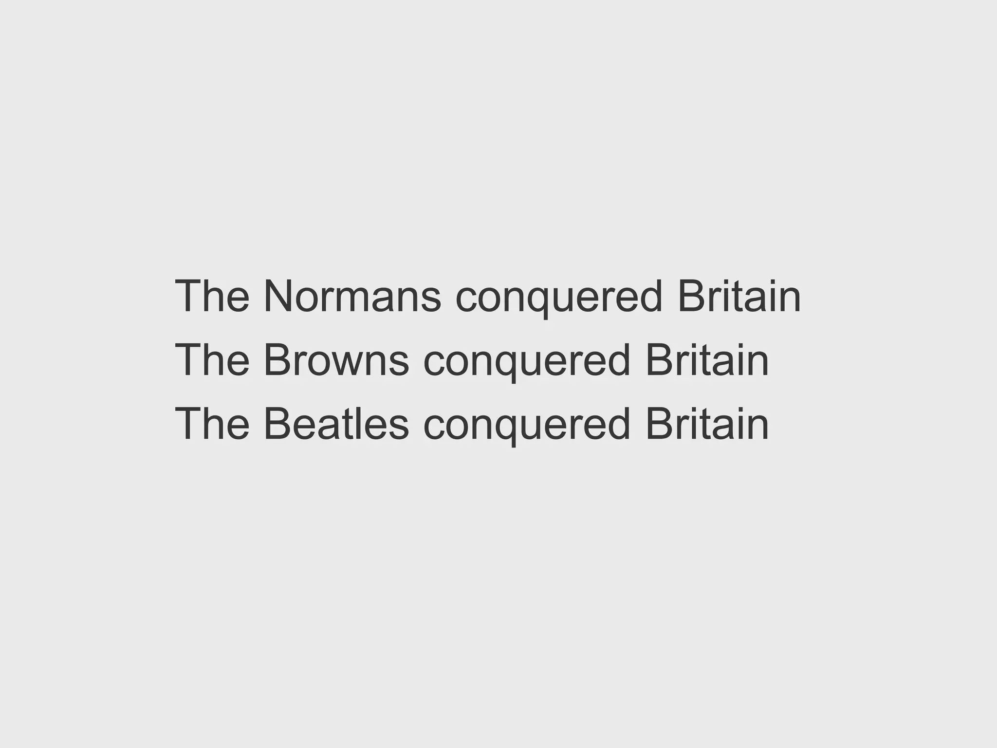 The Normans conquered Britain
The Browns conquered Britain
The Beatles conquered Britain
 