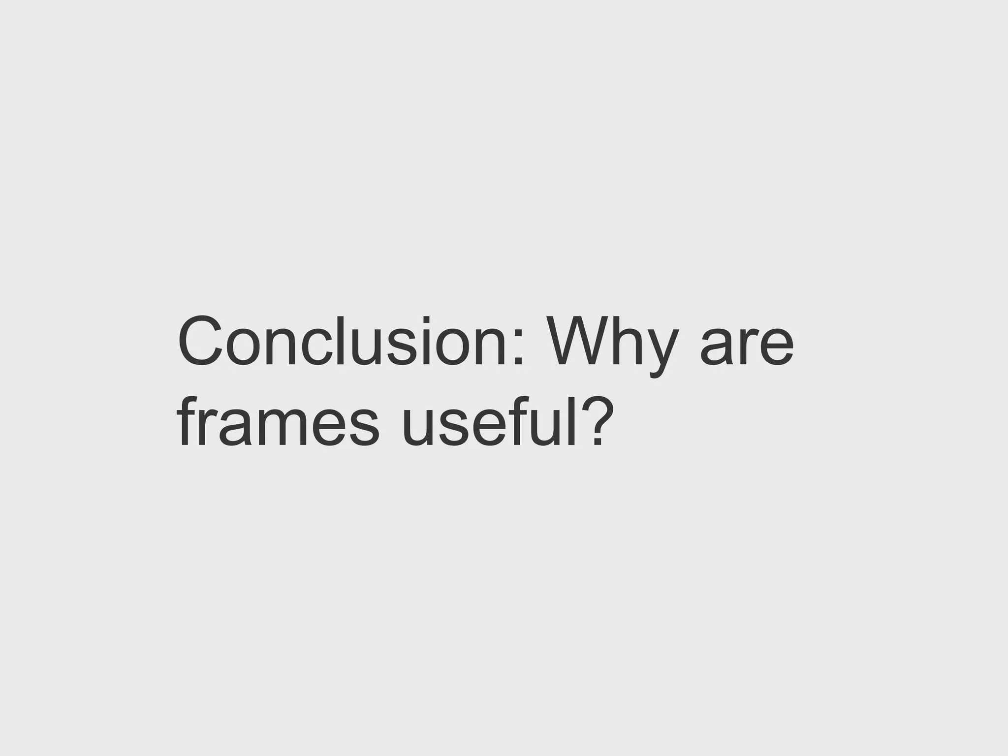 Conclusion: Why are
frames useful?
 