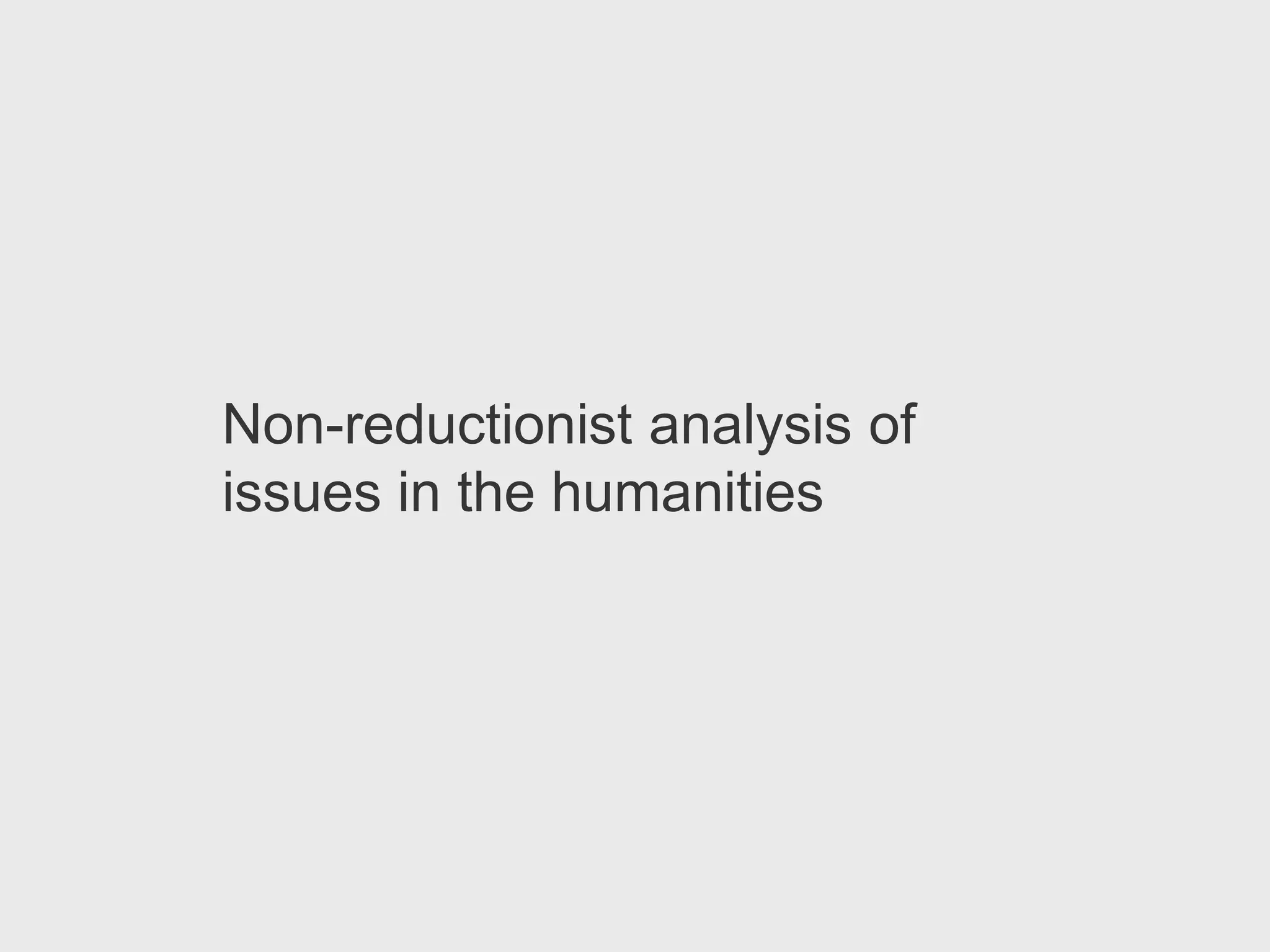 Non-reductionist analysis of
issues in the humanities
 