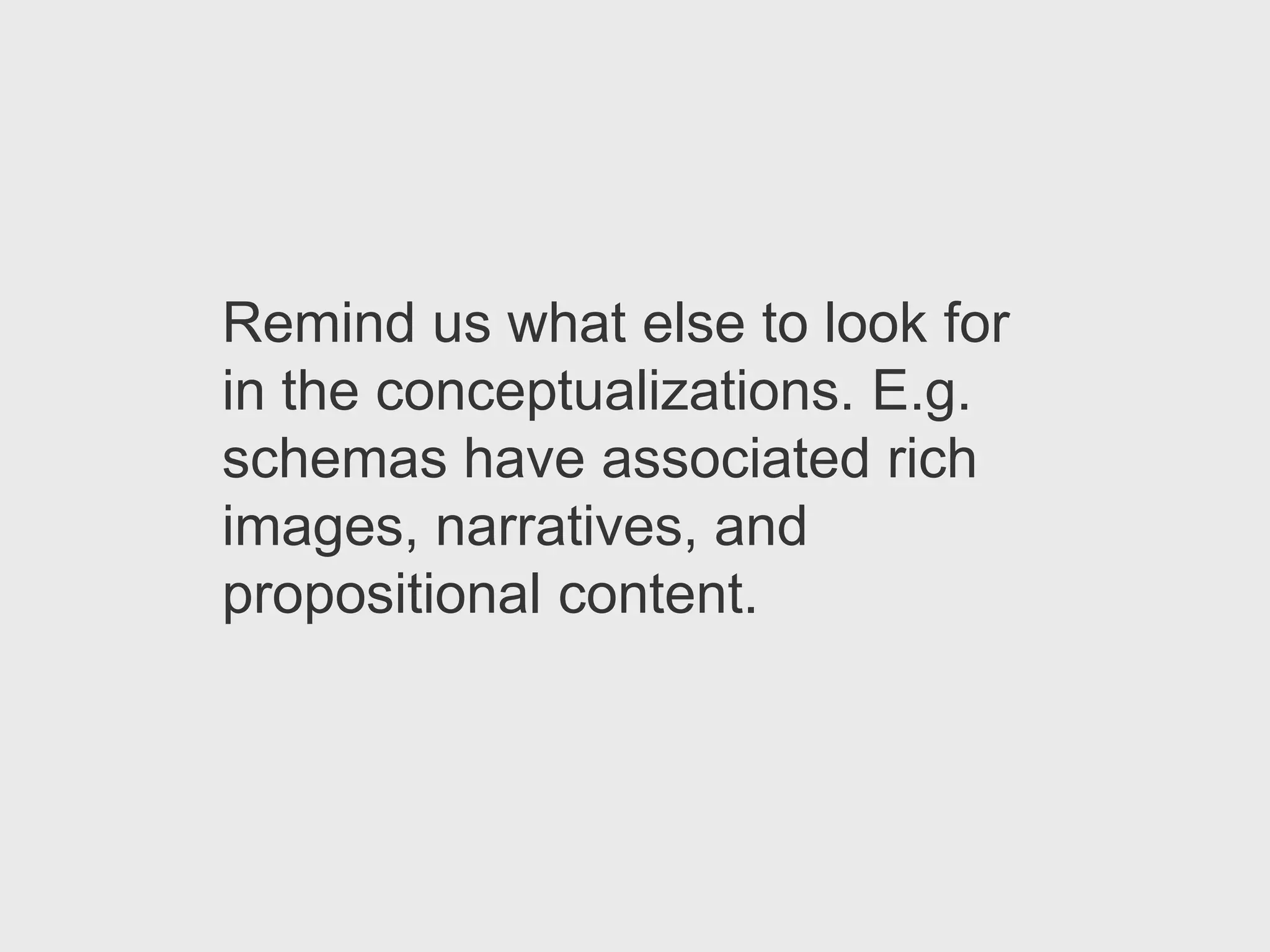 Remind us what else to look for
in the conceptualizations. E.g.
schemas have associated rich
images, narratives, and
propositional content.
 